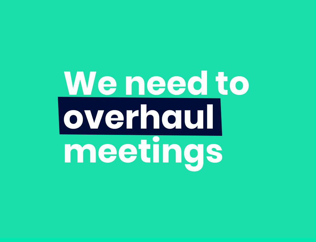 We need to overhaul meetings